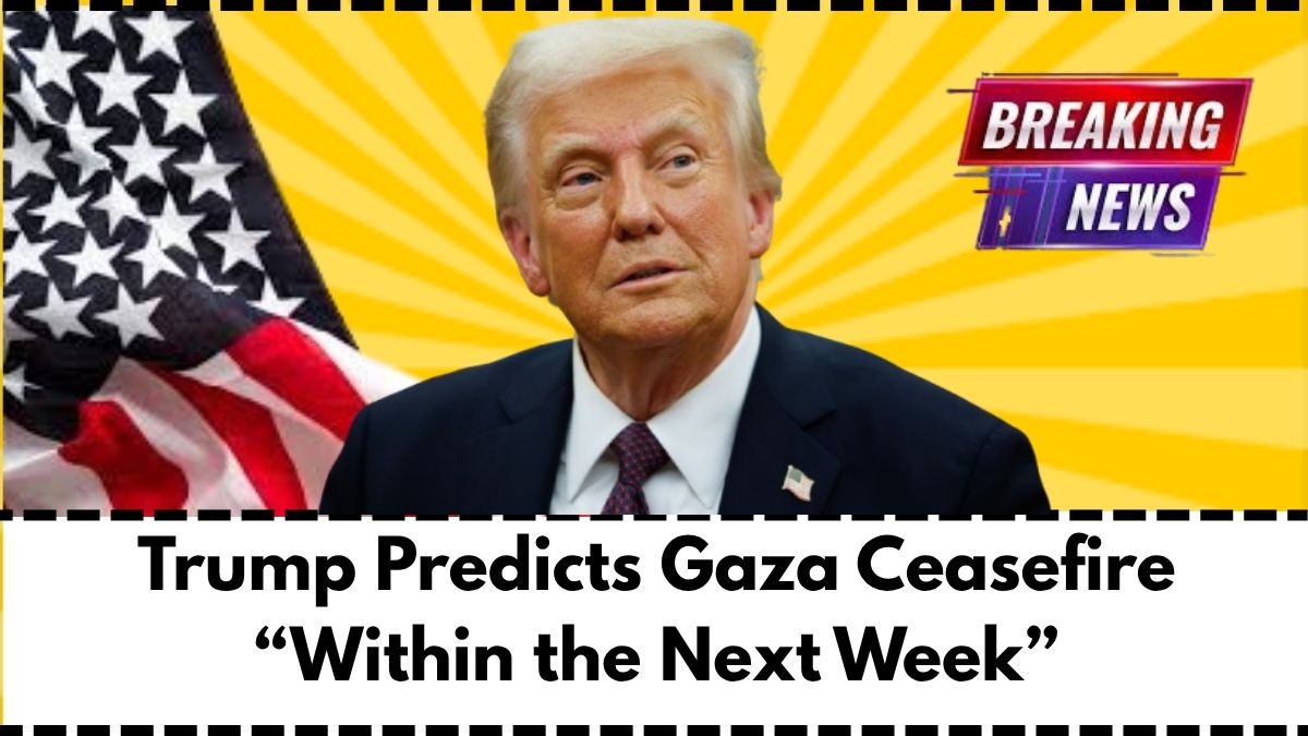 Trump Predicts Gaza Ceasefire “Within the Next Week”